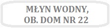 Obrazek z napisem MŁYN WODNY,, OB. DOM NR 22