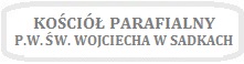 Obrazek z napisem KOŚCIÓŁ PARAFIALNY P.W.ŚW. WOJCIECHA W SADKACH